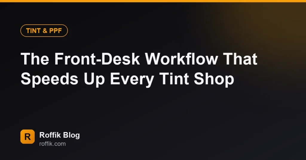 The Front-Desk Workflow That Speeds Up Every Tint Shop - Roffik The Front-Desk Workflow That Speeds Up Every Tint Shop