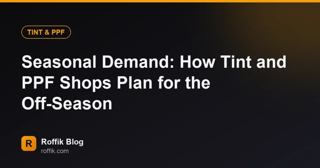 Seasonal Demand How Tint and PPF Shops Plan for the Off-Season - Roffik Seasonal Demand: How Tint and PPF Shops Plan for the Off-Season